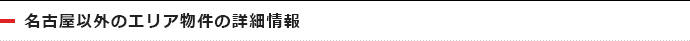 名古屋以外のエリア物件の詳細情報